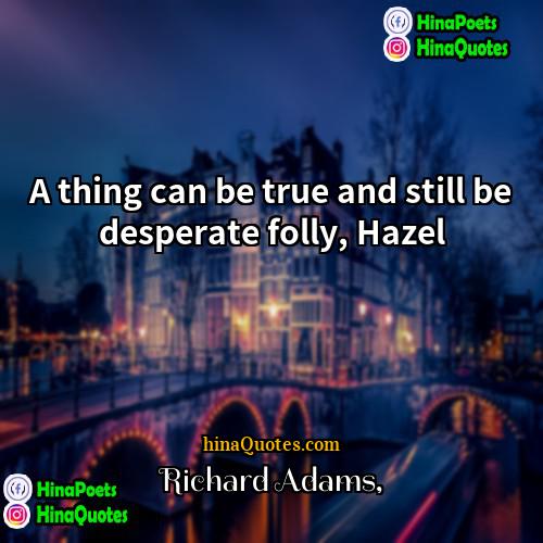 Richard Adams Quotes | A thing can be true and still